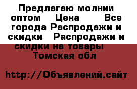 Предлагаю молнии оптом  › Цена ­ 2 - Все города Распродажи и скидки » Распродажи и скидки на товары   . Томская обл.